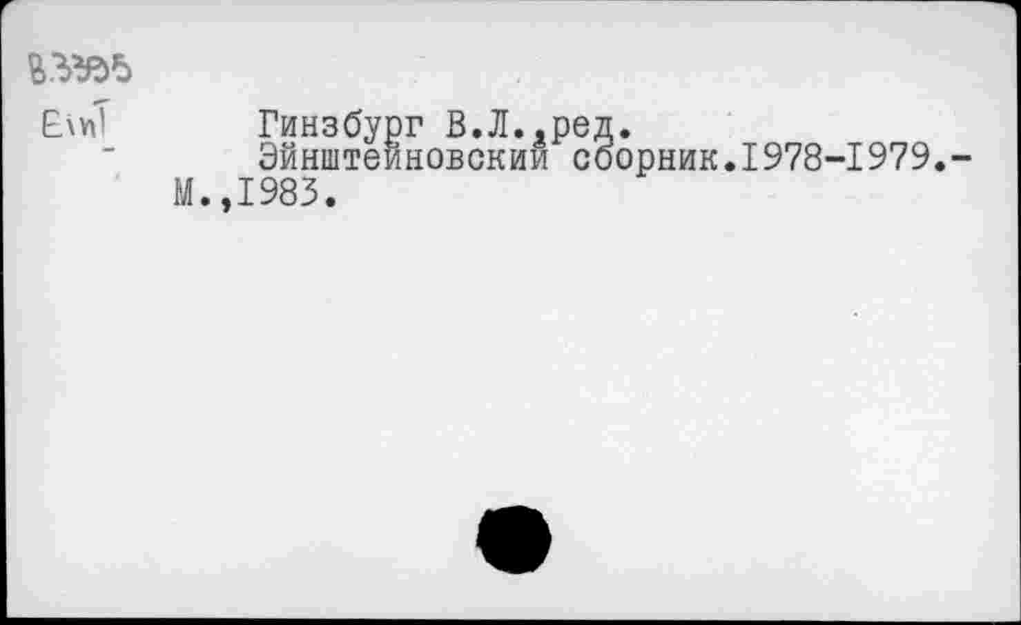 ﻿Елп1
Гинзбург В.Л.,ред.
Эйнштейновский сборник.1978-1979.-.,1983.